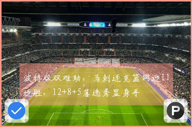 波特双双难助，马刺连克篮网迎11连胜，12+8+5落选秀显身手