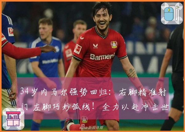 34岁内马尔强势回归：右脚精准射门 左脚巧妙弧线！全力以赴冲击世界杯