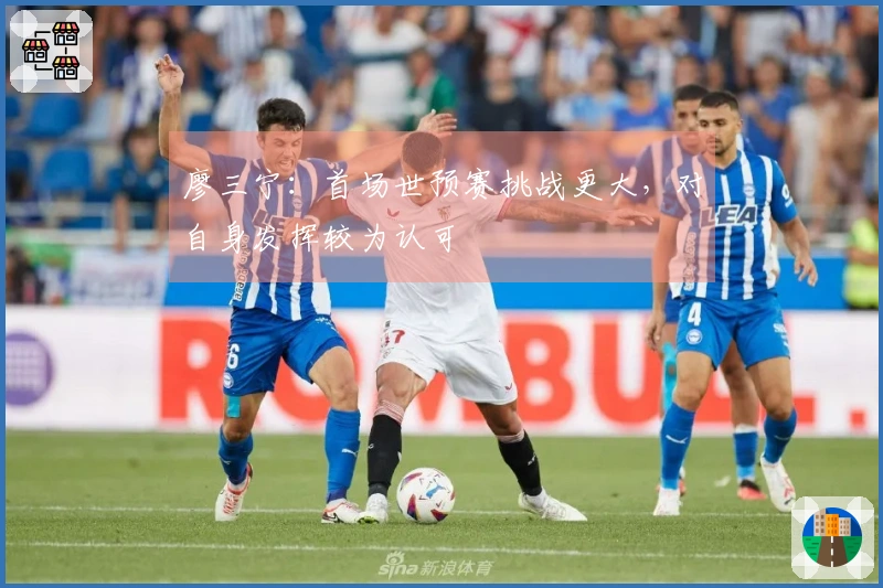 廖三宁：首场世预赛挑战更大，对自身发挥较为认可