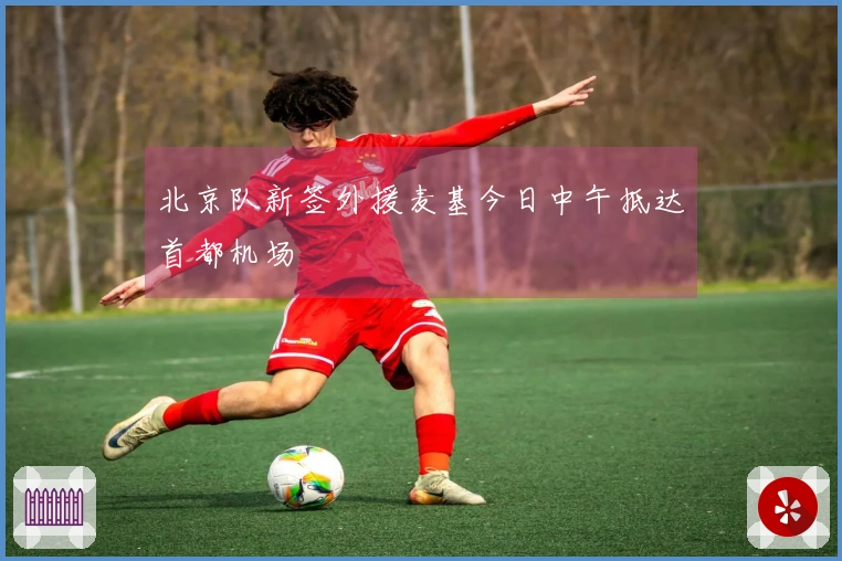 北京队新签外援麦基今日中午抵达首都机场