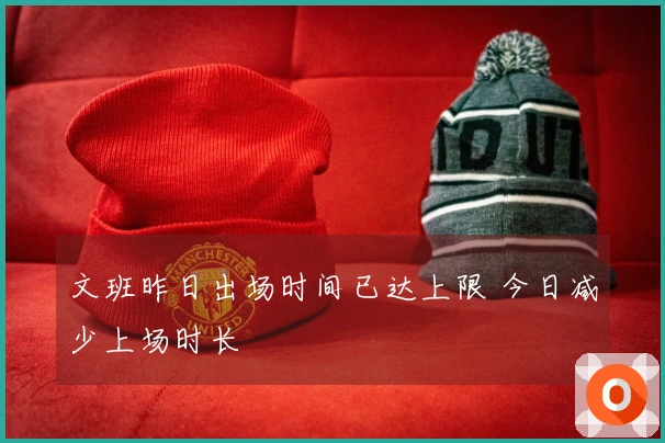 文班昨日出场时间已达上限 今日减少上场时长