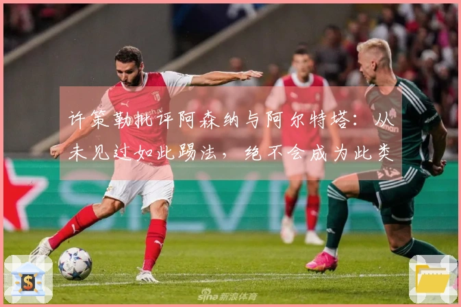 许策勒批评阿森纳与阿尔特塔：从未见过如此踢法，绝不会成为此类教练