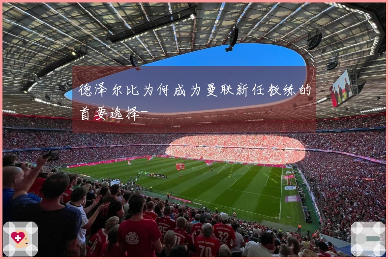 德泽尔比为何成为曼联新任教练的首要选择-