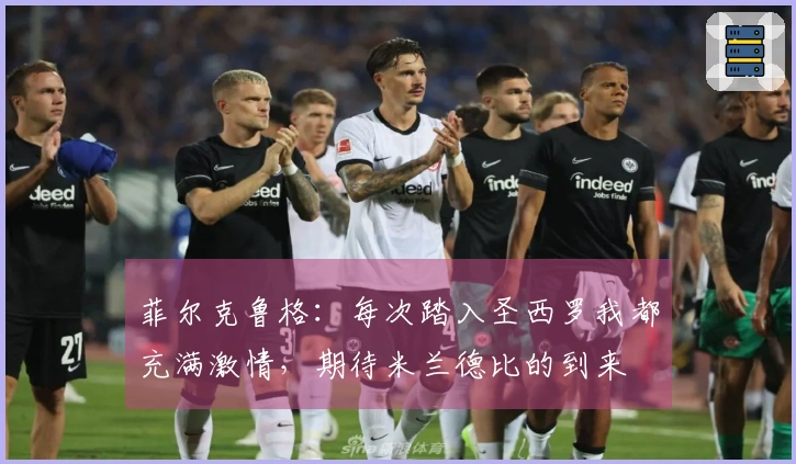 菲尔克鲁格:每次踏入圣西罗我都充满激情,期待米兰德比的到来