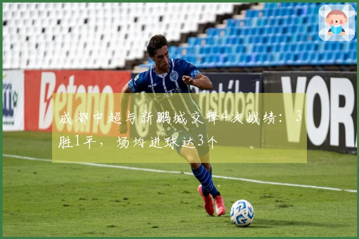 成都中超与新鹏城交锋4次战绩：3胜1平，场均进球达3个
