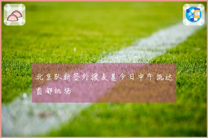 北京队新签外援麦基今日中午抵达首都机场