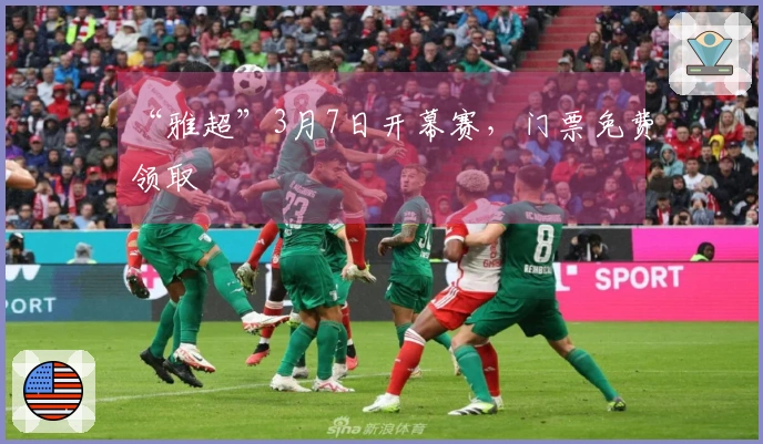 “雅超”3月7日开幕赛，门票免费领取