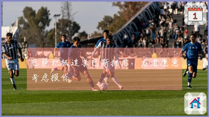 巴萨积极追求巴斯托尼，后者愿意考虑报价
