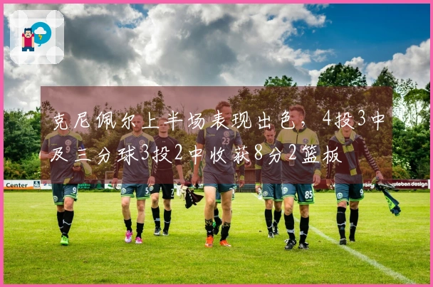 克尼佩尔上半场表现出色，4投3中及三分球3投2中收获8分2篮板
