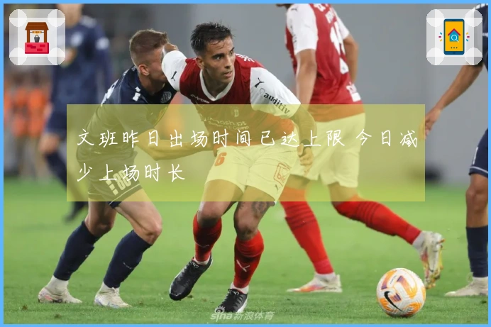 文班昨日出场时间已达上限 今日减少上场时长