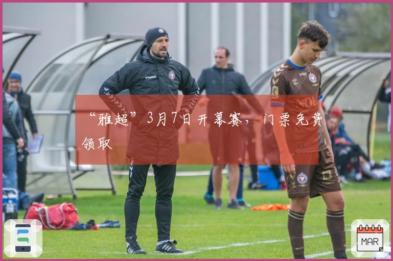 “雅超”3月7日开幕赛，门票免费领取