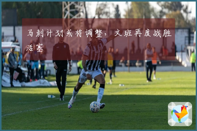 马刺计划或将调整，文班再度战胜活塞