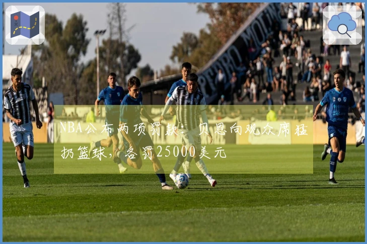 NBA公布两项罚款:贝恩向观众席猛扔篮球,各罚25000美元