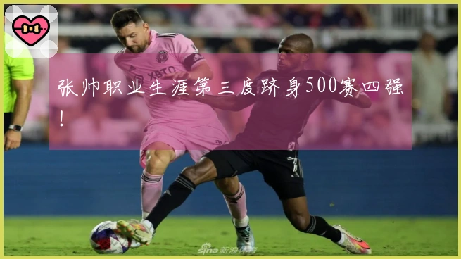 张帅职业生涯第三度跻身500赛四强！